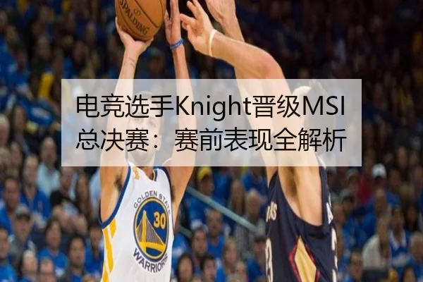 电竞选手Knight晋级MSI总决赛：赛前表现全解析