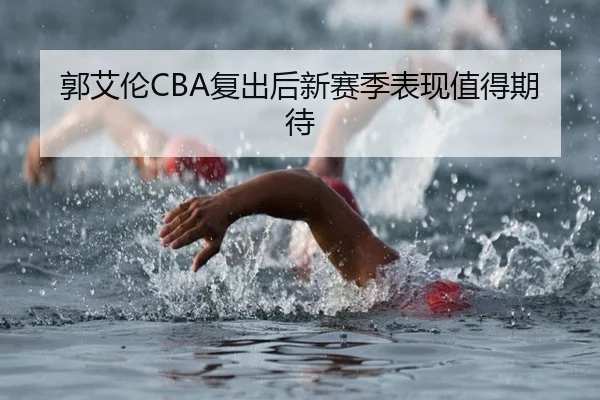 郭艾伦CBA复出后新赛季表现值得期待