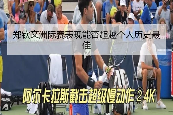 郑钦文洲际赛表现能否超越个人历史最佳
